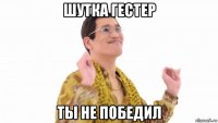 шутка гестер ты не победил