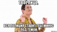 твоё лицо, вся полиция ставит тебе минус под темой