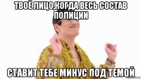 твоё лицо,когда весь состав полиции ставит тебе минус под темой