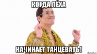 когда лёха начинает танцевать!