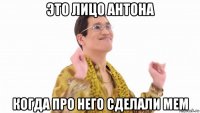 это лицо антона когда про него сделали мем