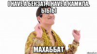 i have a бекзат, i have a камила. ыыы махаббат