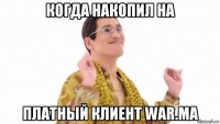 когда накопил на платный клиент war.ma