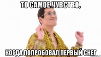 то самое чувство, когда попробовал первый снег