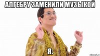 алгебру заменили музыкой я: