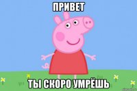 привет ты скоро умрёшь