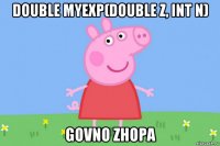 double myexp(double z, int n) govno zhopa