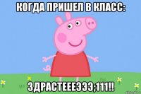 когда пришел в класс: здрастеееэээ;111!!