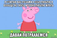 я считаю вас лозами а себя люблю я вообще не гнусь и говно люблю жрать давай потрахаемся