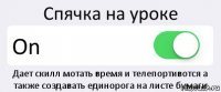 Спячка на уроке On Дает скилл мотать время и телепортивотся а также создавать единорога на листе бумаги