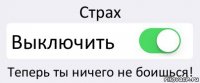 Страх Выключить Теперь ты ничего не боишься!