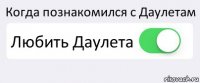 Когда познакомился с Даулетам Любить Даулета 