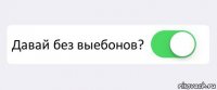  Давай без выебонов? 