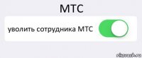 МТС уволить сотрудника МТС 