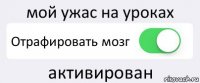 мой ужас на уроках Отрафировать мозг активирован