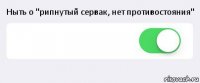 Ныть о "рипнутый сервак, нет противостояния"  