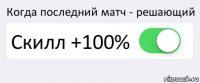 Когда последний матч - решающий Скилл +100% 