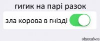 гигик на парі разок зла корова в гнізді 