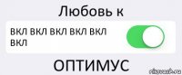 Любовь к ВКЛ ВКЛ ВКЛ ВКЛ ВКЛ ВКЛ ОПТИМУС