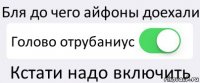 Бля до чего айфоны доехали Голово отрубаниус Кстати надо включить