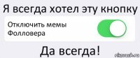 Я всегда хотел эту кнопку Отключить мемы Фолловера Да всегда!