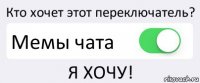 Кто хочет этот переключатель? Мемы чата Я ХОЧУ!