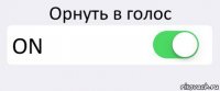 Орнуть в голос ON 