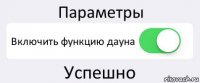 Параметры Включить функцию дауна Успешно