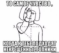 то самое чувство , когда к тебе подходят некрещённые гопники