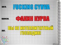 FUCKING CYRVA ФАКИН КУРВА Вы не интеллигентный господин!