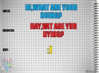 Hi,what are your doing? hay,vat are yur dying? :)