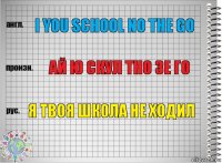 I you school no the go ай ю скул тно зе го я твоя школа не ходил