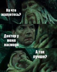 На что жалуетесь? Доктор у меня насморк А так лучше?