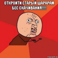 откройти старый шарарам бес скачивания!!!! 