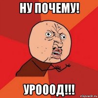 ну почему! урооод!!!