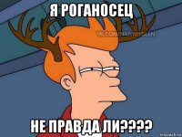 я роганосец не правда ли????