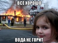 всё хорошо вода не горит