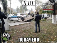 wated повачено