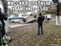 миссия выполнена + уважение + $500. 