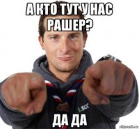 а кто тут у нас рашер? да да