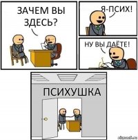 Зачем вы здесь? Я-псих! Ну вы даёте! Психушка