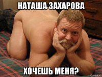 наташа захарова хочешь меня?