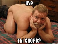 ну? ты скоро?