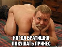  когда братишка покушать принес