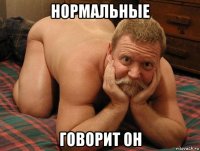 нормальные говорит он