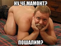 ну че мамонт? пошалим?