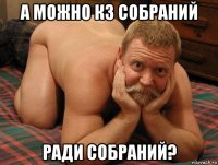 а можно кз собраний ради собраний?