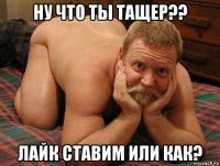 ну что ты тащер?? лайк ставим или как?