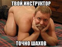 твой инструктор точно шахов