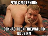 что смотришь сейчас твой firewall по ddos'им